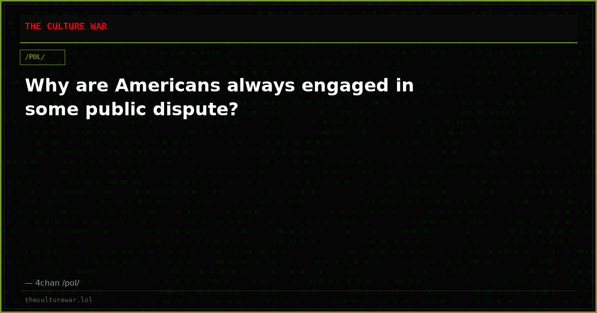Why are Americans always engaged in some public dispute?