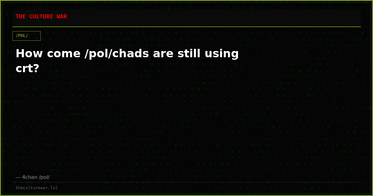 How come /pol/chads are still using crt?