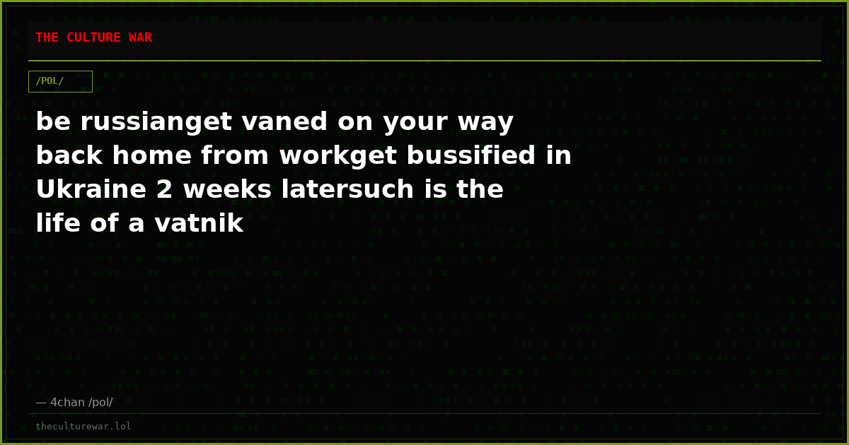 be russianget vaned on your way back home from workget bussified in Ukraine 2 weeks latersuch is the life of a vatnik