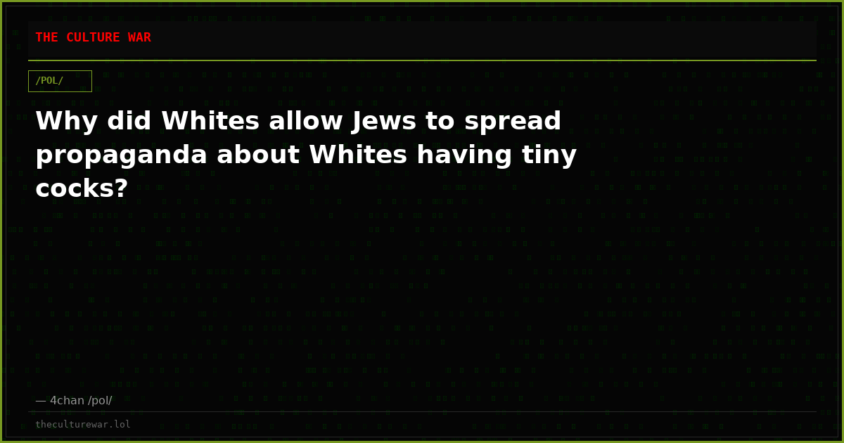 Why did Whites allow Jews to spread propaganda about Whites having tiny cocks?