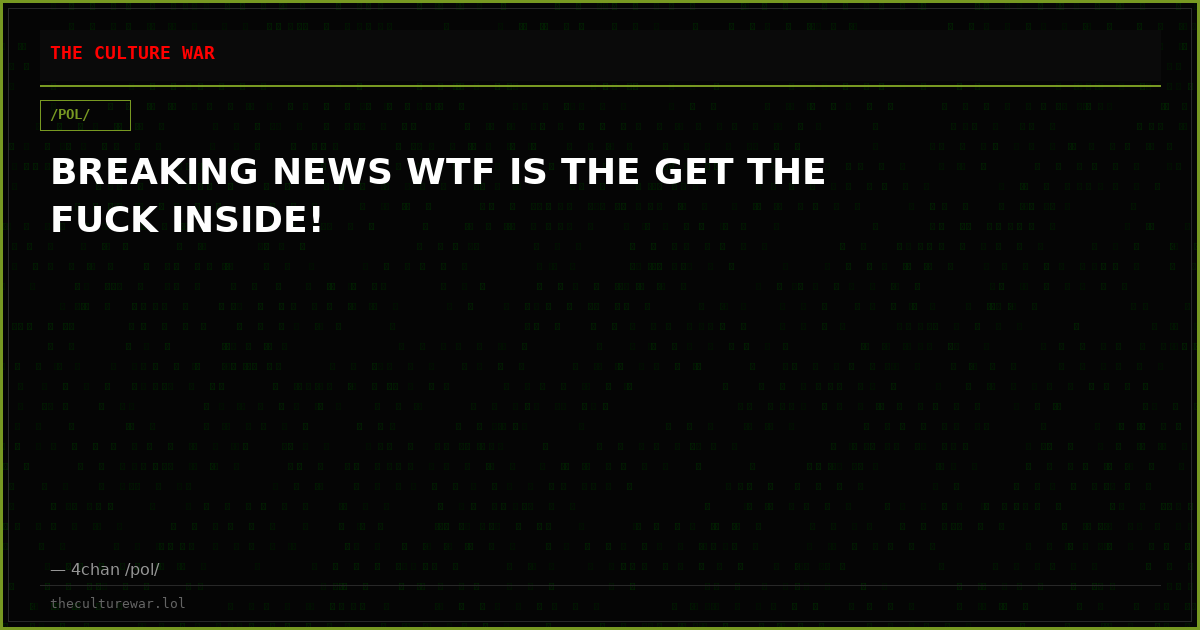 BREAKING NEWS WTF IS THE GET THE FUCK INSIDE!