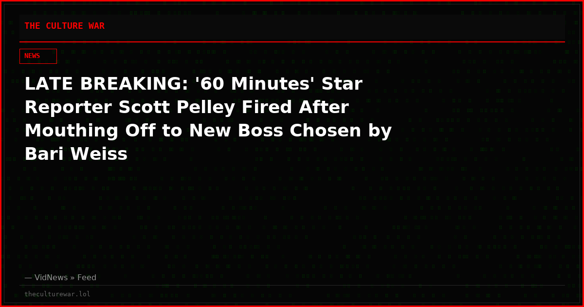 LATE BREAKING: '60 Minutes' Star Reporter Scott Pelley Fired After Mouthing Off to New Boss Chosen by Bari Weiss