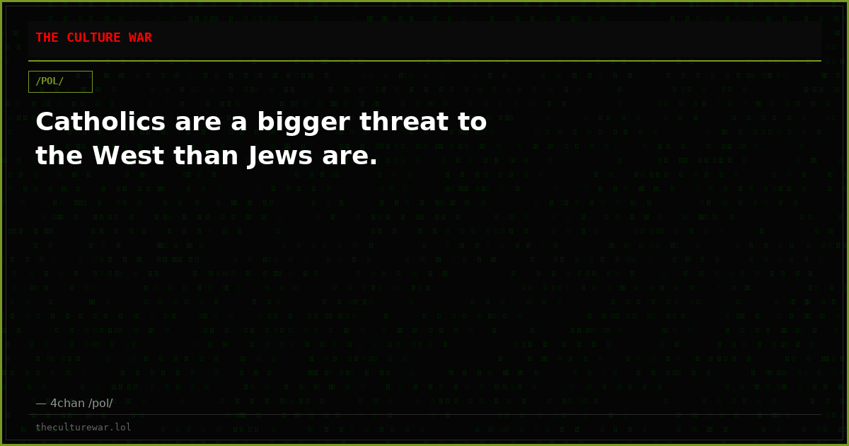 Catholics are a bigger threat to the West than Jews are.