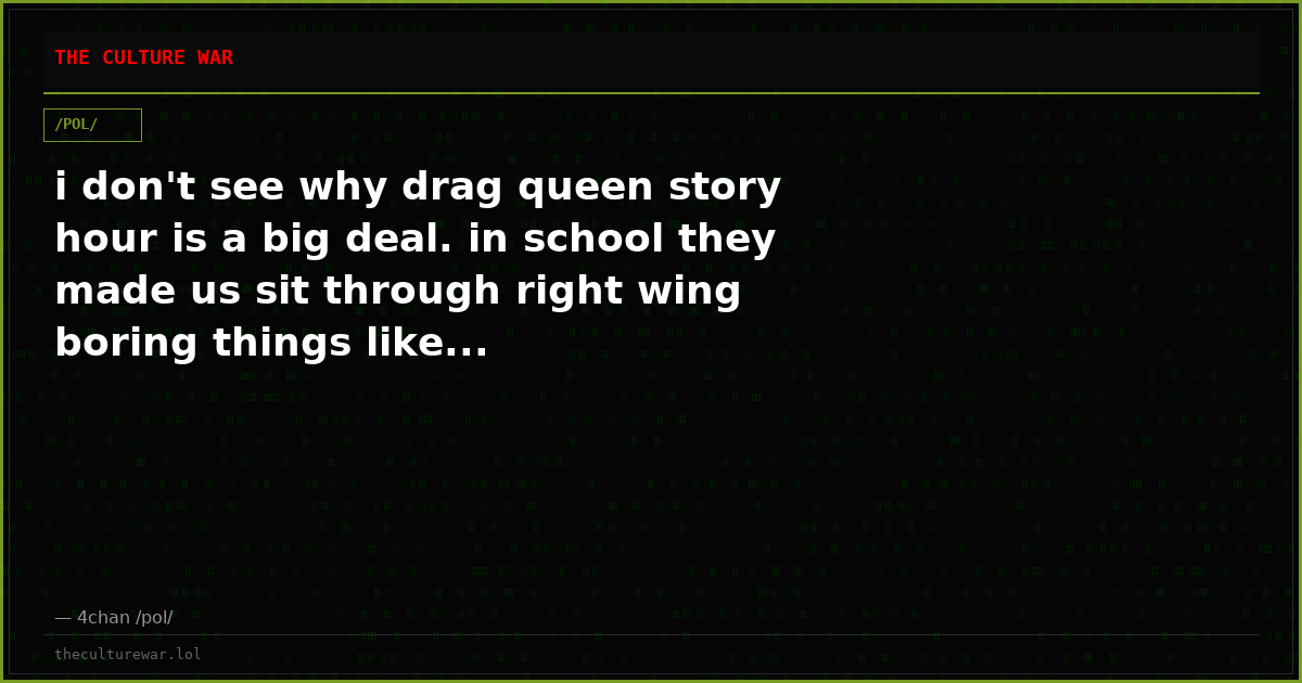 i don't see why drag queen story hour is a big deal. in school they made us sit through right wing boring things like...