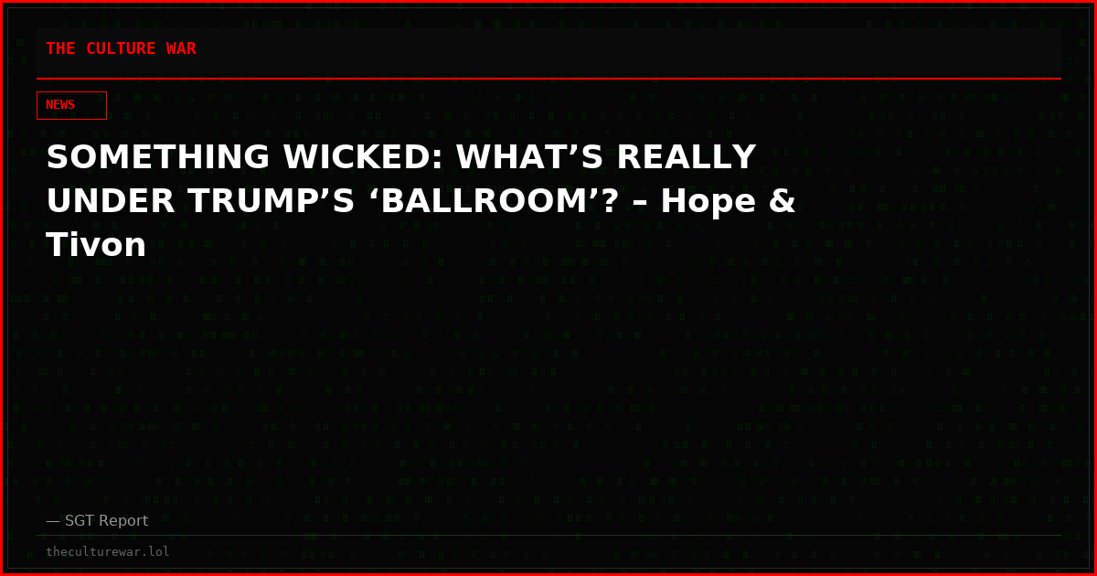 SOMETHING WICKED: WHAT’S REALLY UNDER TRUMP’S ‘BALLROOM’? – Hope & Tivon
