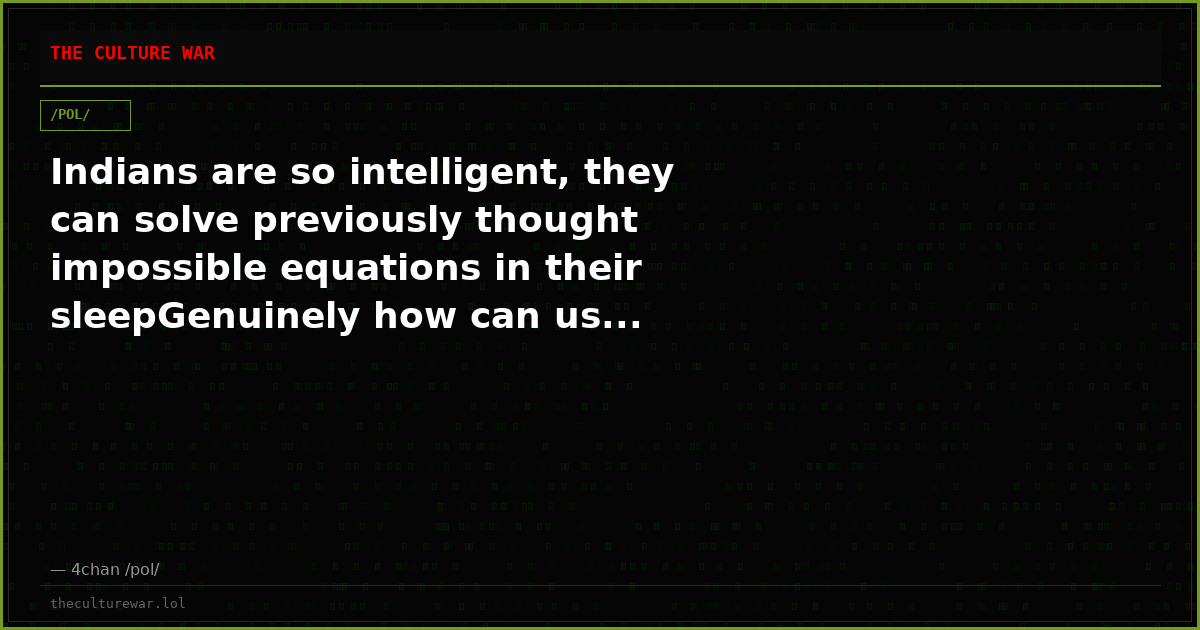 Indians are so intelligent, they can solve previously thought impossible equations in their sleepGenuinely how can us...