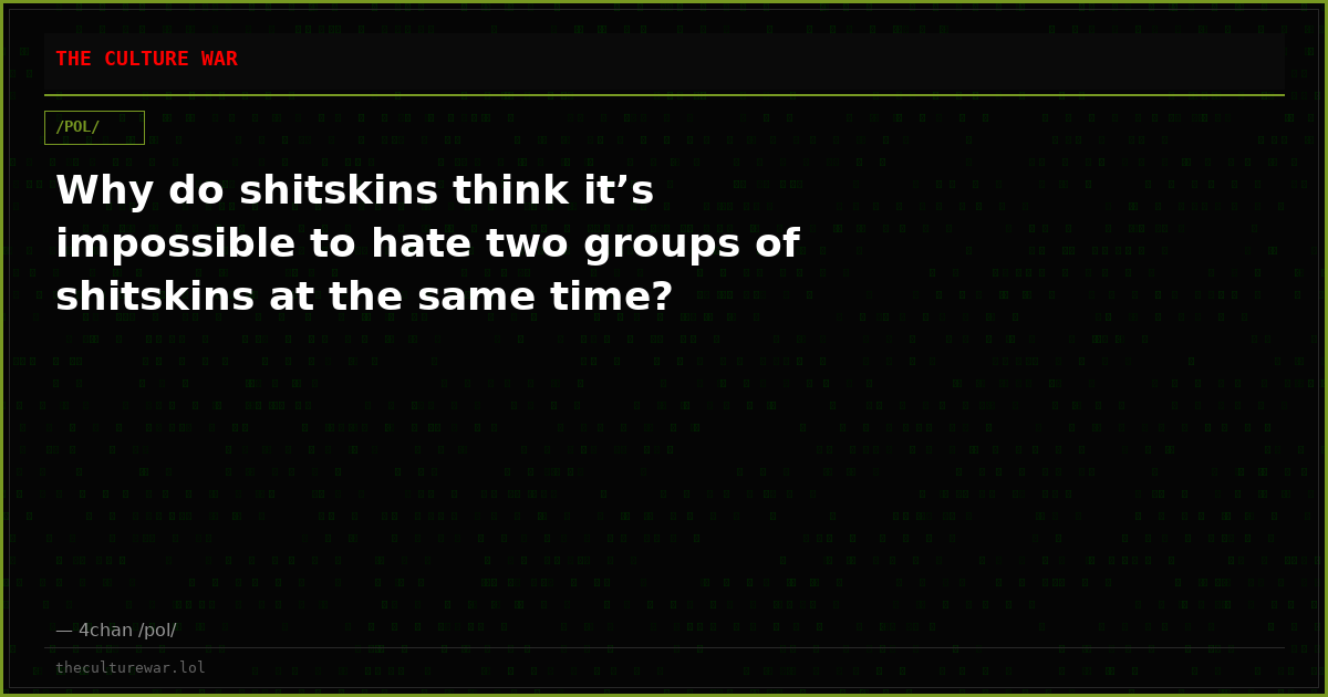 Why do shitskins think it’s impossible to hate two groups of shitskins at the same time?
