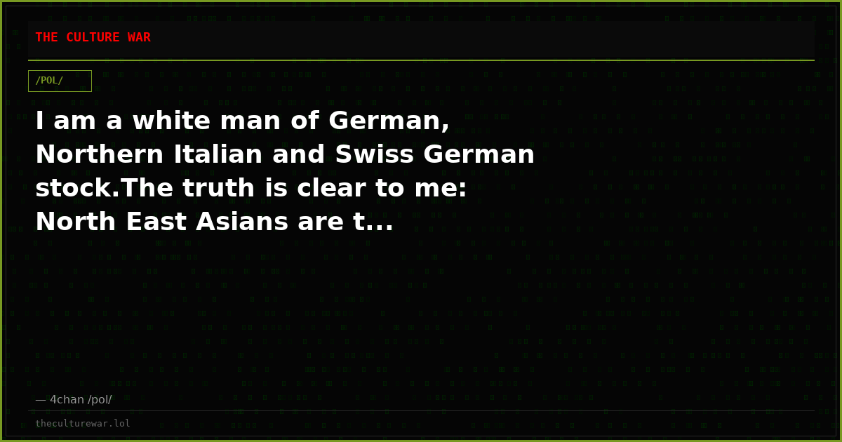 I am a white man of German, Northern Italian and Swiss German stock.The truth is clear to me: North East Asians are t...