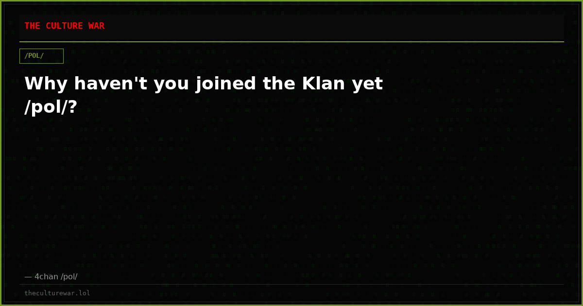Why haven't you joined the Klan yet /pol/?