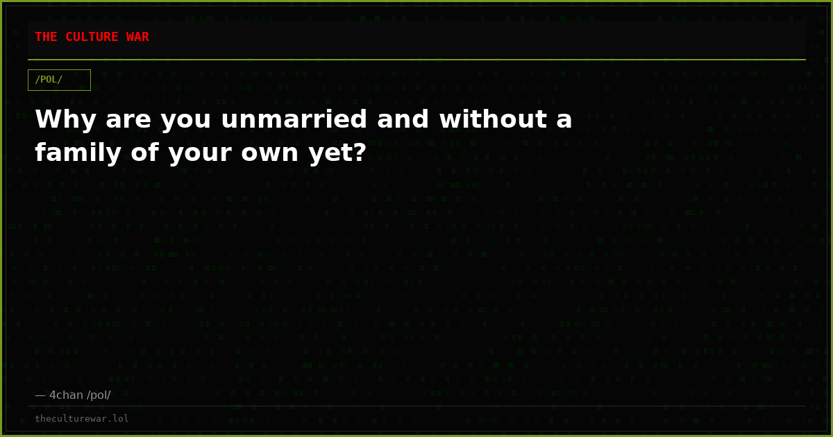 Why are you unmarried and without a family of your own yet?