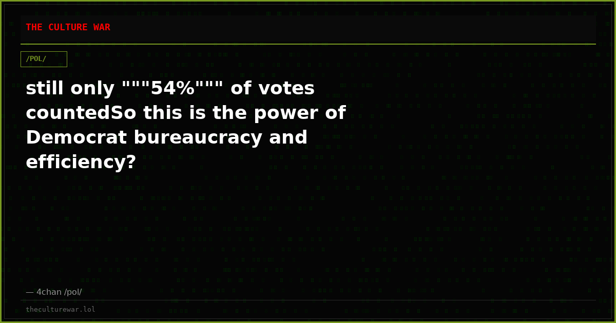 still only """54%""" of votes countedSo this is the power of Democrat bureaucracy and efficiency?