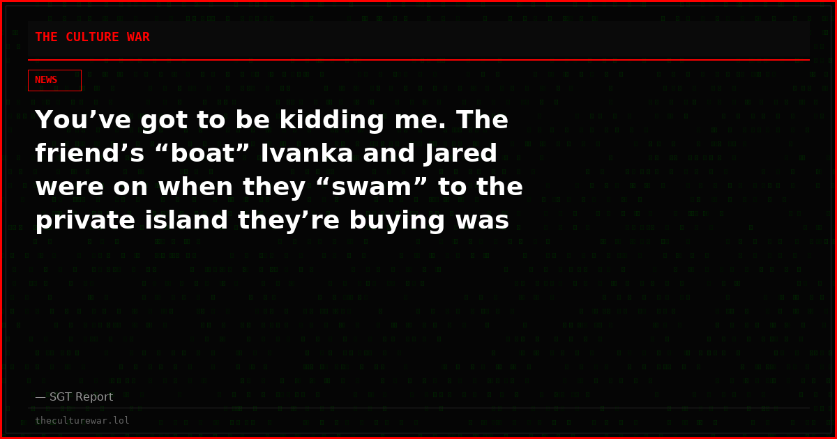 You’ve got to be kidding me. The friend’s “boat” Ivanka and Jared were on when they “swam” to the private island they’re buying was NAT ROTHSCHILD’S “boat”.