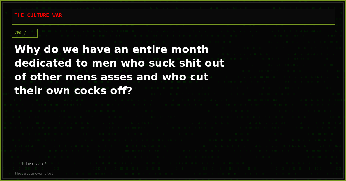 Why do we have an entire month dedicated to men who suck shit out of other mens asses and who cut their own cocks off?