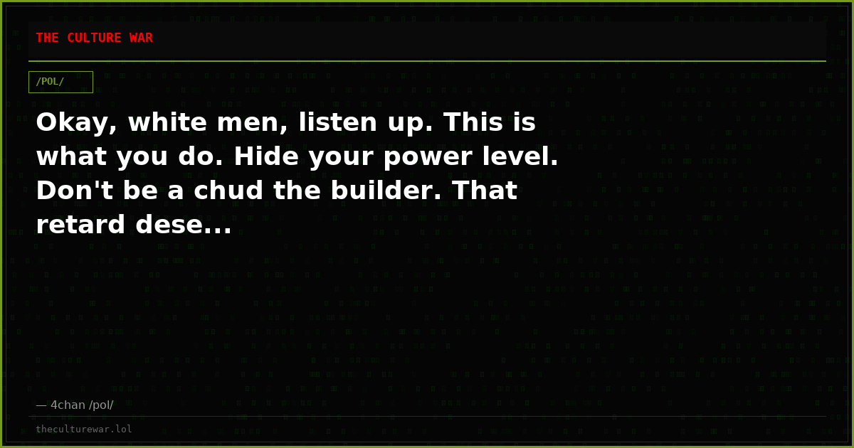 Okay, white men, listen up. This is what you do. Hide your power level. Don't be a chud the builder. That retard dese...