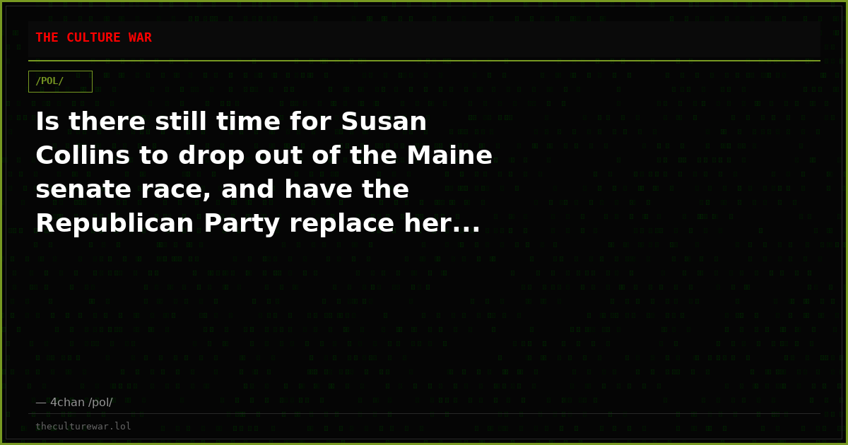 Is there still time for Susan Collins to drop out of the Maine senate race, and have the Republican Party replace her...