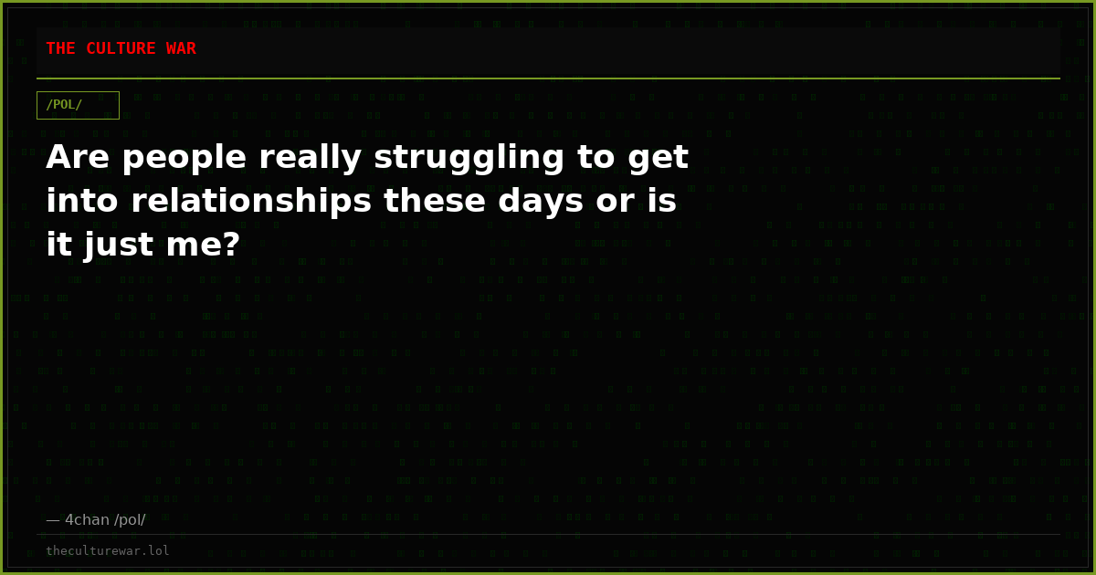 Are people really struggling to get into relationships these days or is it just me?