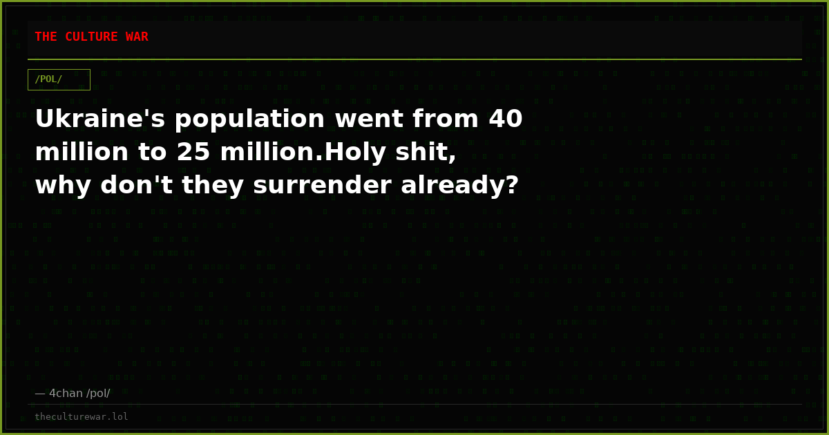 Ukraine's population went from 40 million to 25 million.Holy shit, why don't they surrender already?