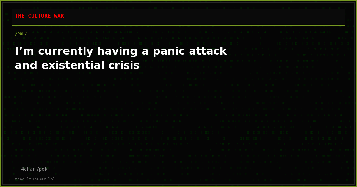 I’m currently having a panic attack and existential crisis
