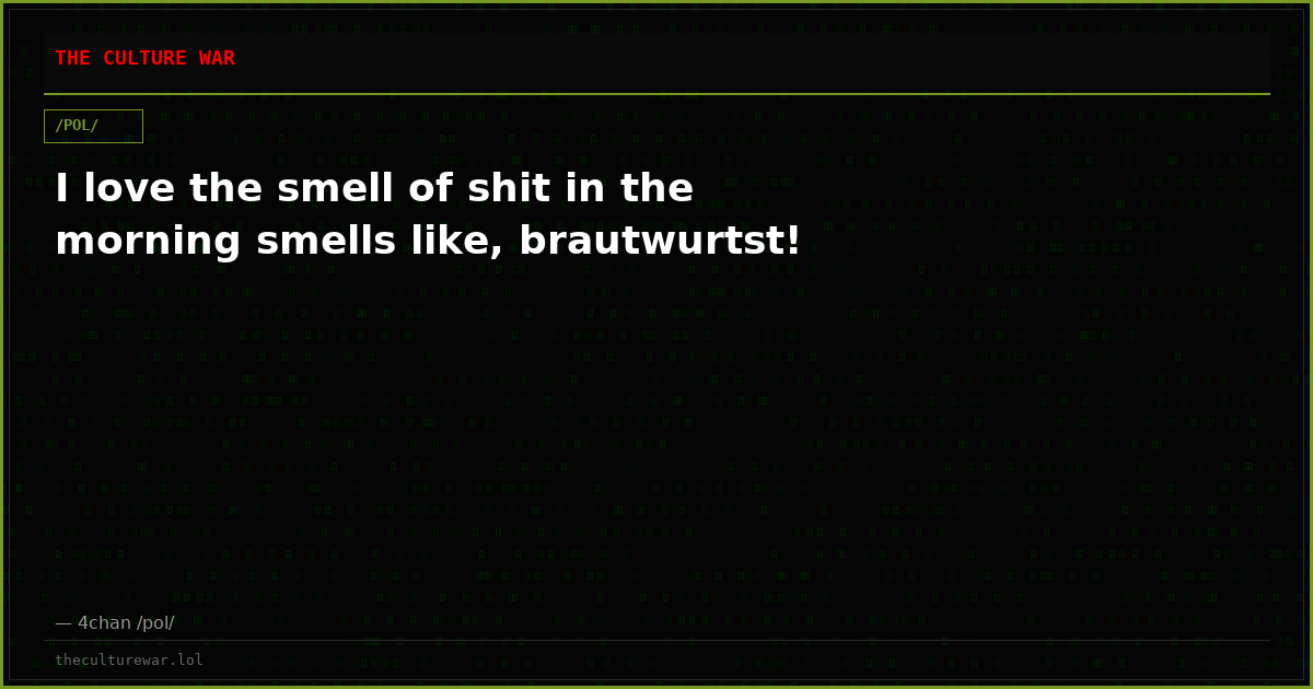 I love the smell of shit in the morning smells like, brautwurtst!