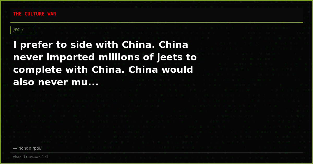 I prefer to side with China. China never imported millions of jeets to complete with China. China would also never mu...