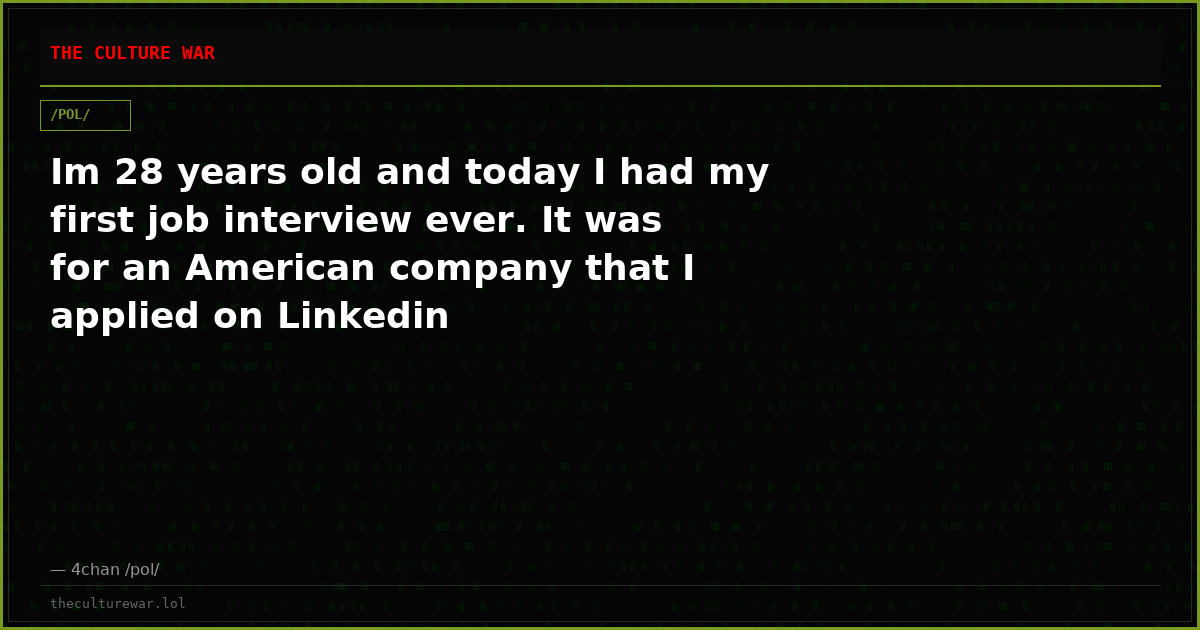 Im 28 years old and today I had my first job interview ever. It was for an American company that I applied on Linkedin