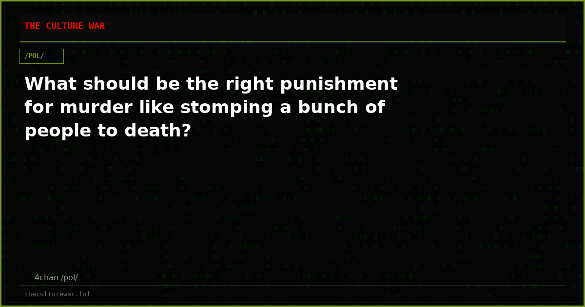 What should be the right punishment for murder like stomping a bunch of people to death?