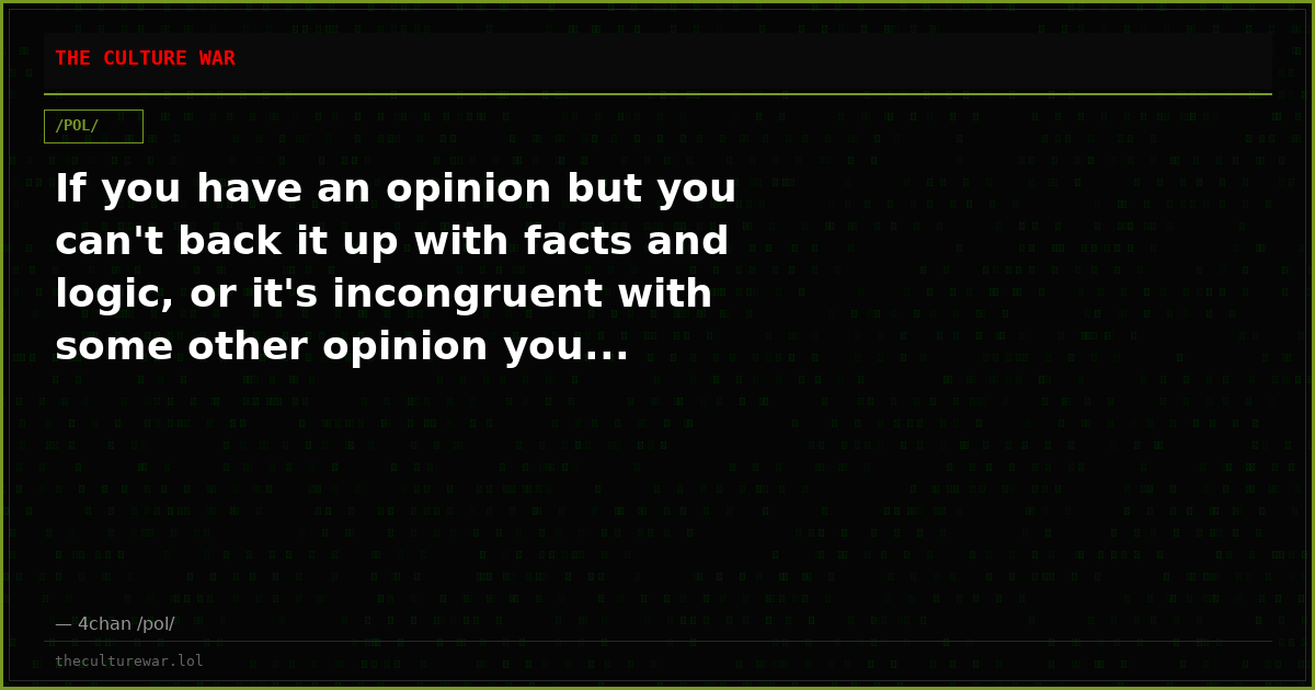 If you have an opinion but you can't back it up with facts and logic, or it's incongruent with some other opinion you...