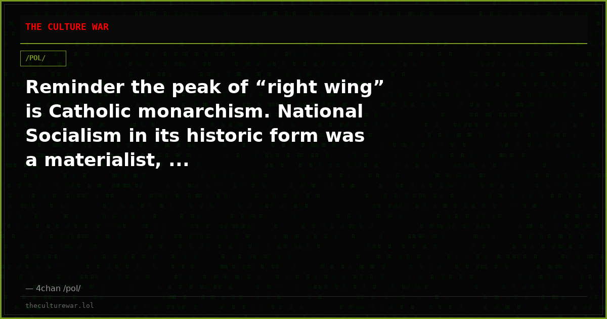 Reminder the peak of “right wing” is Catholic monarchism. National Socialism in its historic form was a materialist, ...