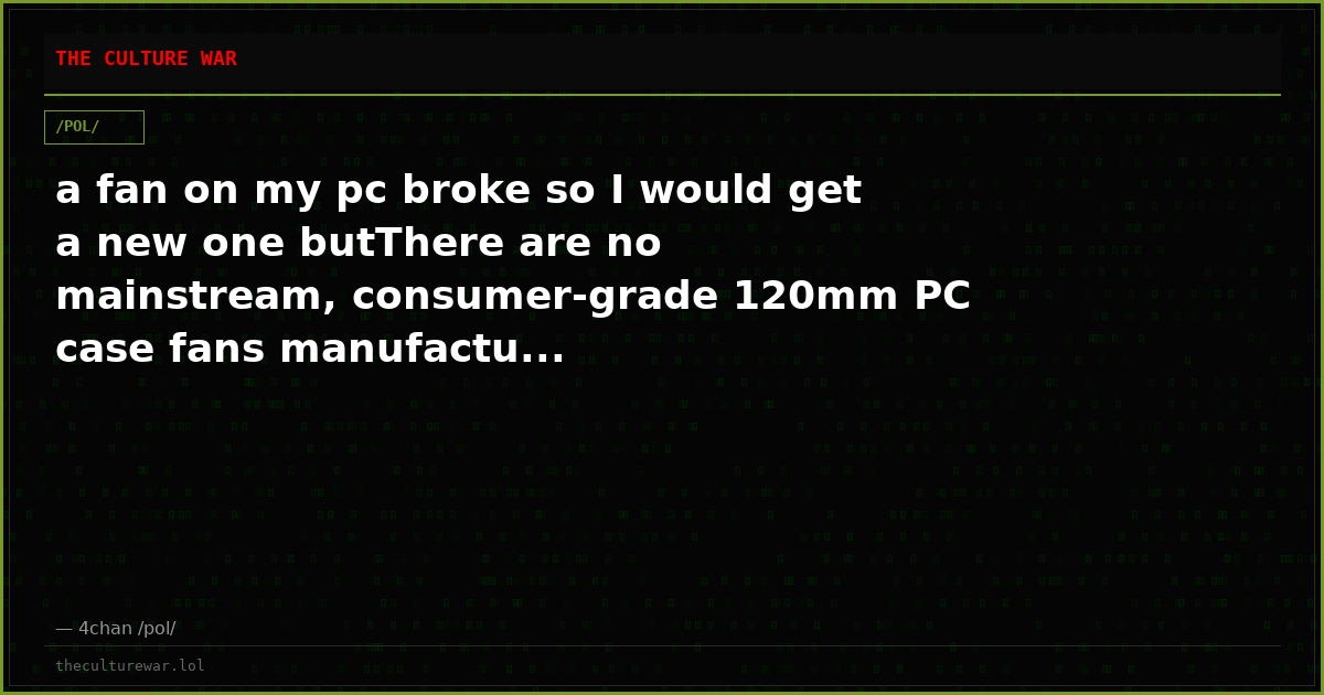 a fan on my pc broke so I would get a new one butThere are no mainstream, consumer-grade 120mm PC case fans manufactu...
