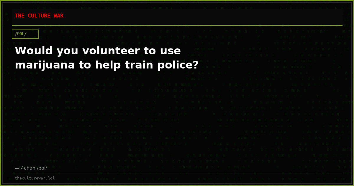 Would you volunteer to use marijuana to help train police?