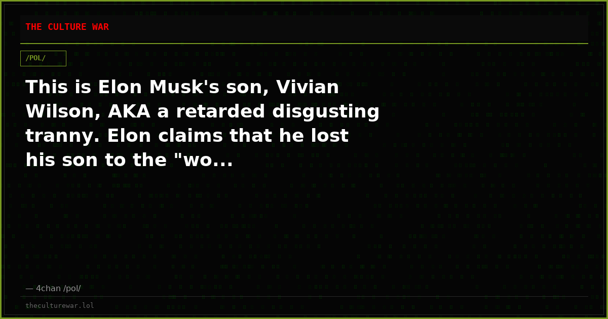 This is Elon Musk's son, Vivian Wilson, AKA a retarded disgusting tranny. Elon claims that he lost his son to the "wo...