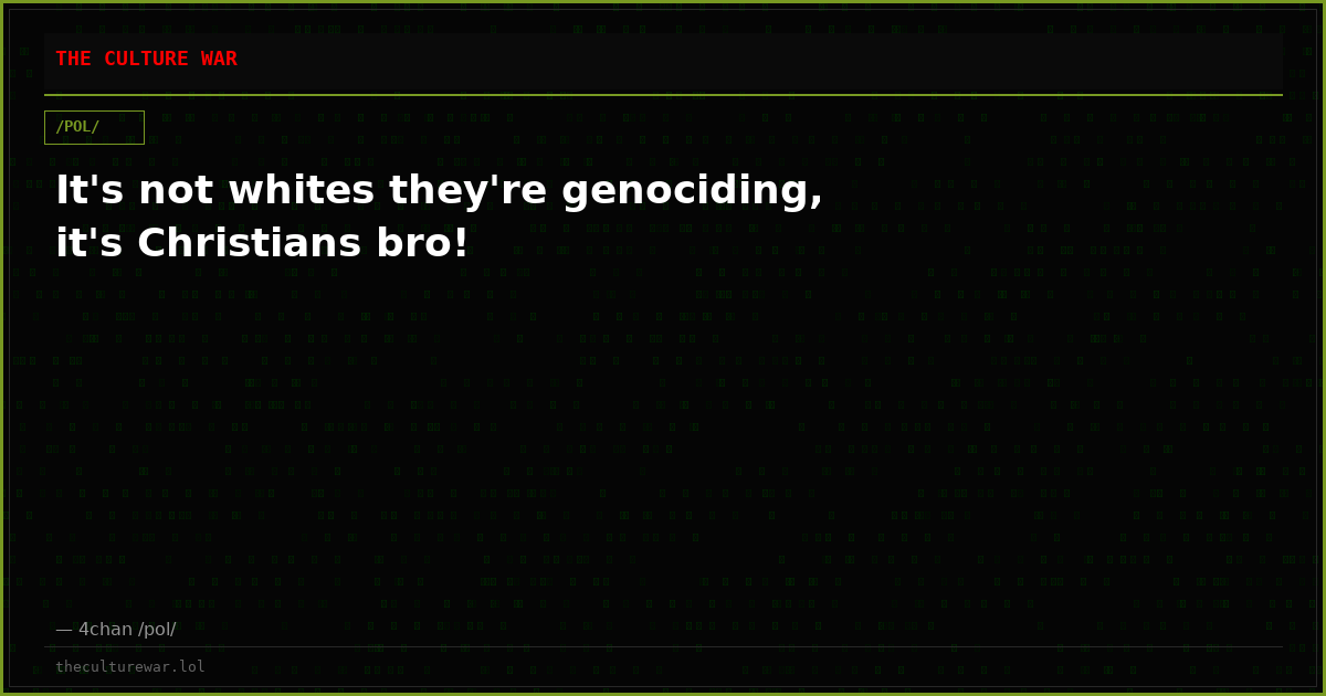 It's not whites they're genociding, it's Christians bro!