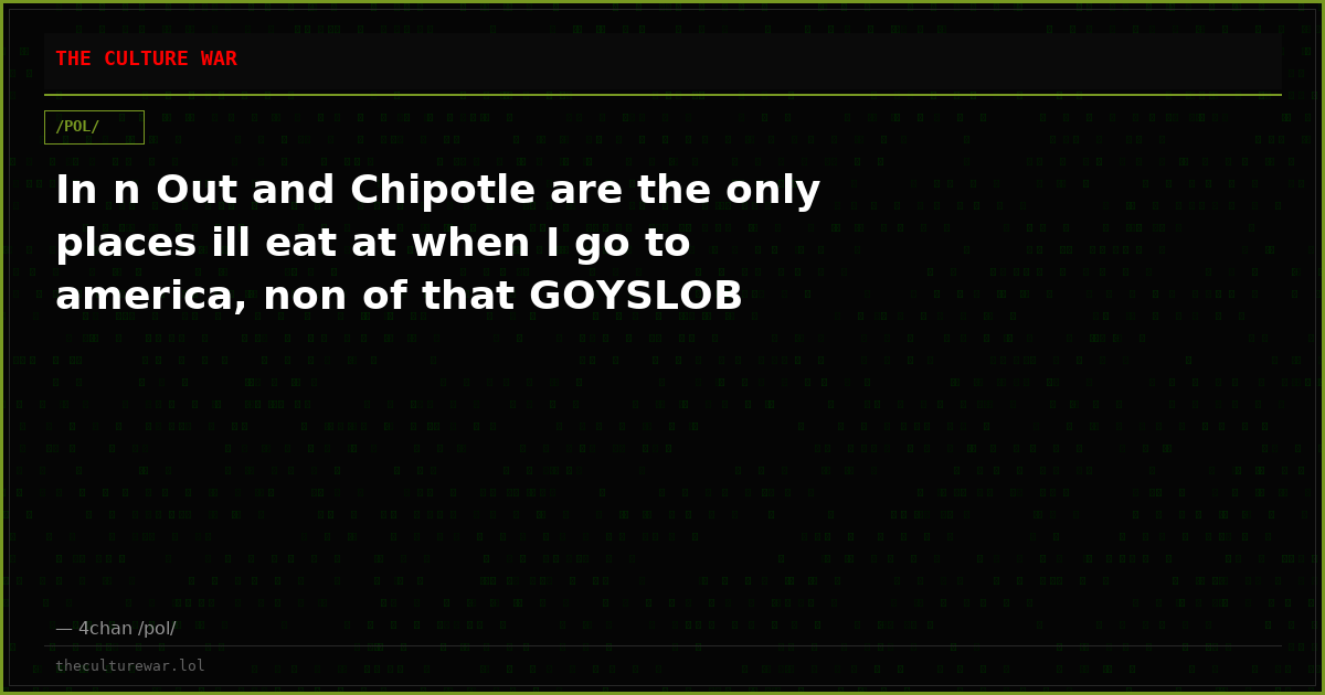 In n Out and Chipotle are the only places ill eat at when I go to america, non of that GOYSLOB