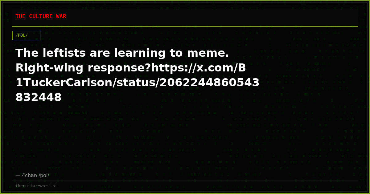 The leftists are learning to meme. Right-wing response?https://x.com/B1TuckerCarlson/status/2062244860543832448