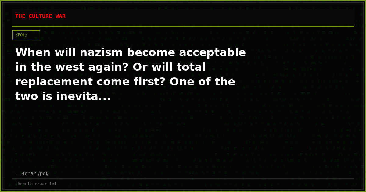 When will nazism become acceptable in the west again? Or will total replacement come first? One of the two is inevita...