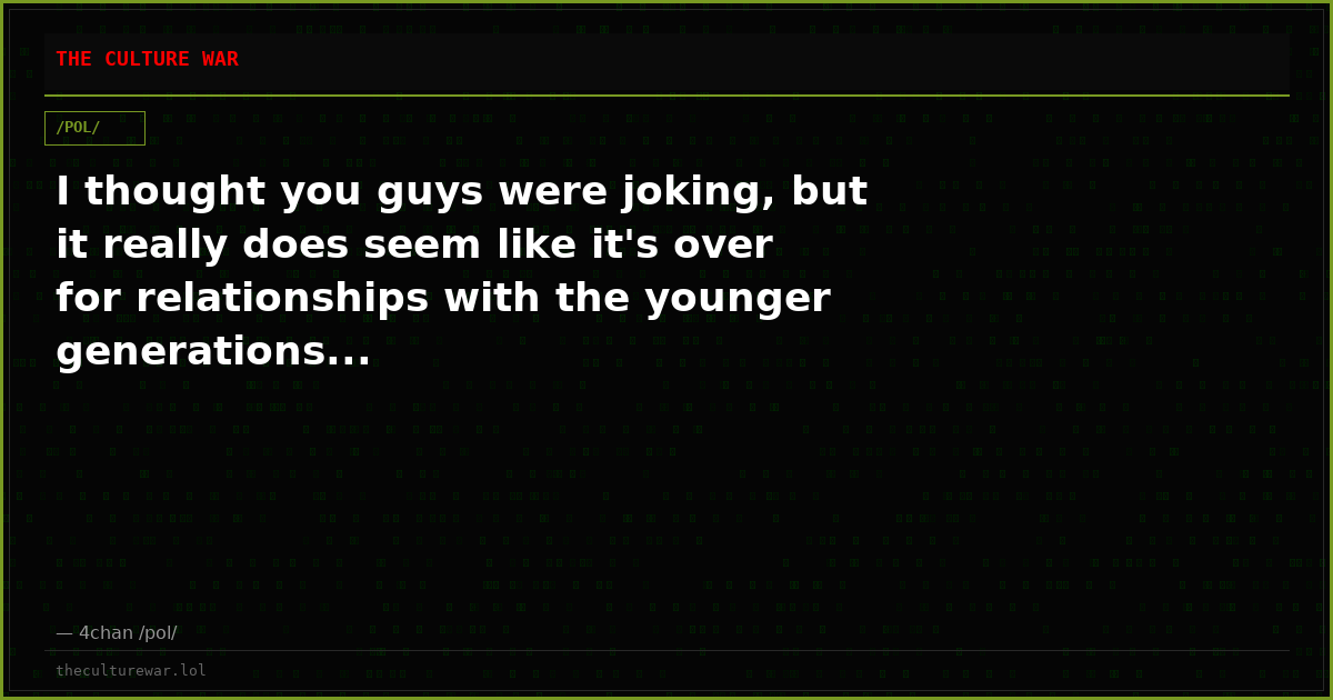 I thought you guys were joking, but it really does seem like it's over for relationships with the younger generations...