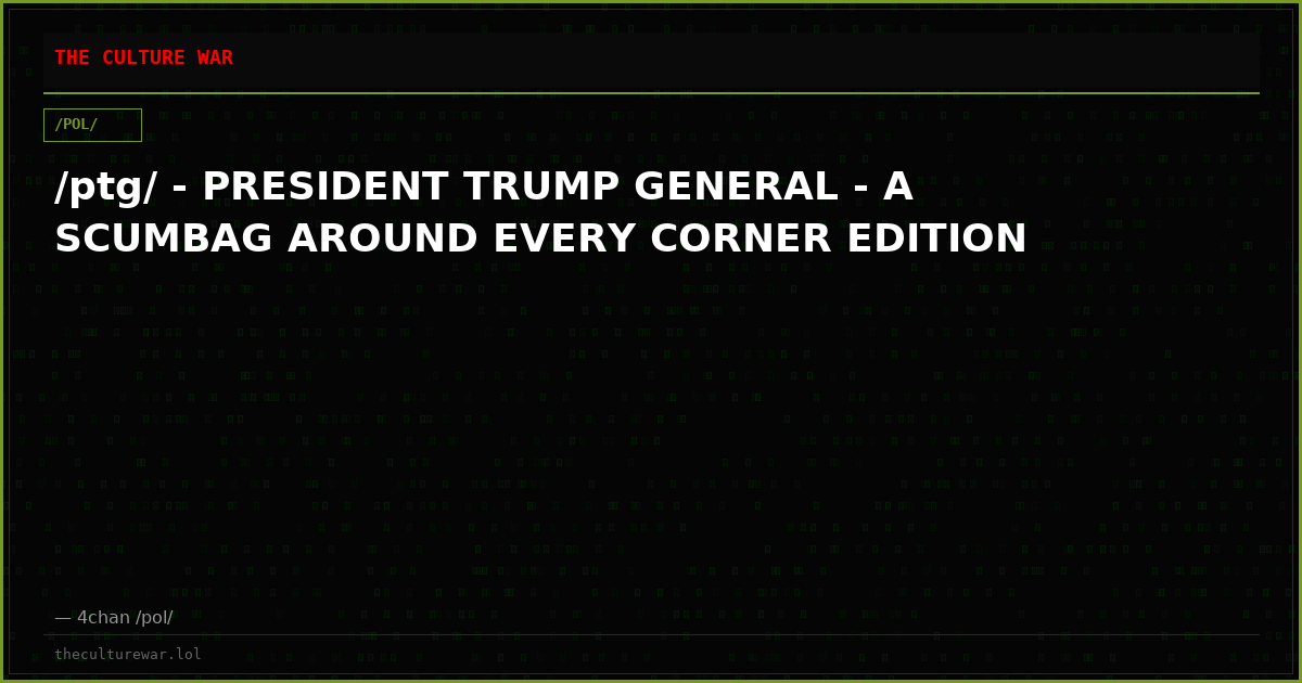 /ptg/ - PRESIDENT TRUMP GENERAL - A SCUMBAG AROUND EVERY CORNER EDITION