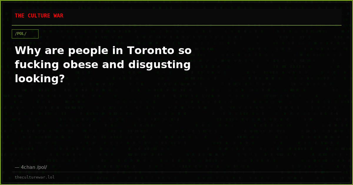 Why are people in Toronto so fucking obese and disgusting looking?