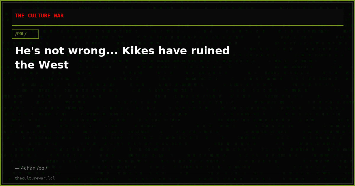 He's not wrong... Kikes have ruined the West
