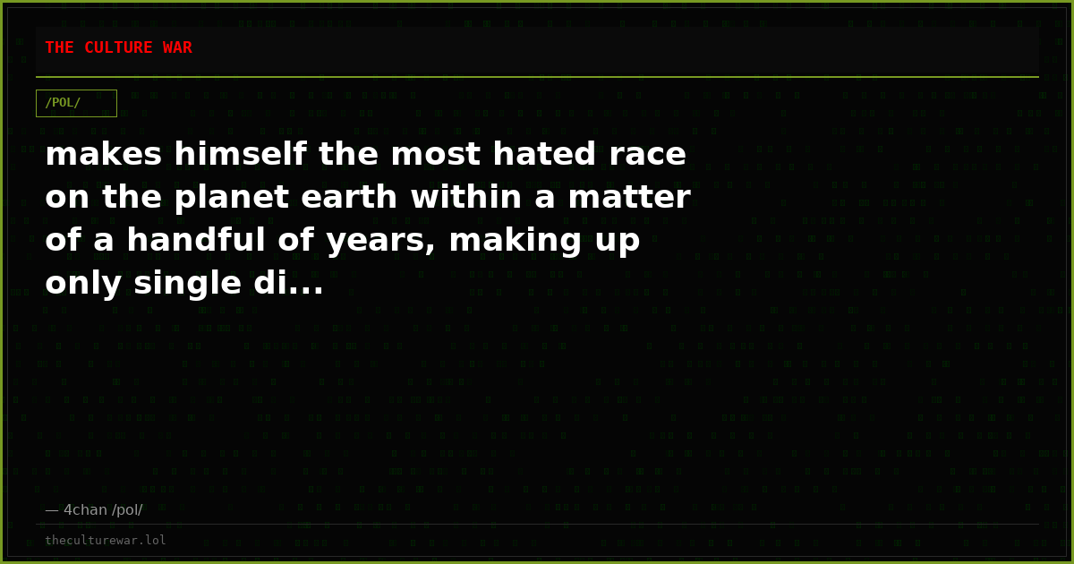 makes himself the most hated race on the planet earth within a matter of a handful of years, making up only single di...