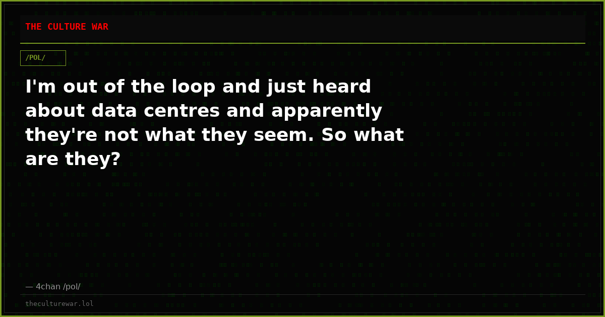 I'm out of the loop and just heard about data centres and apparently they're not what they seem. So what are they?