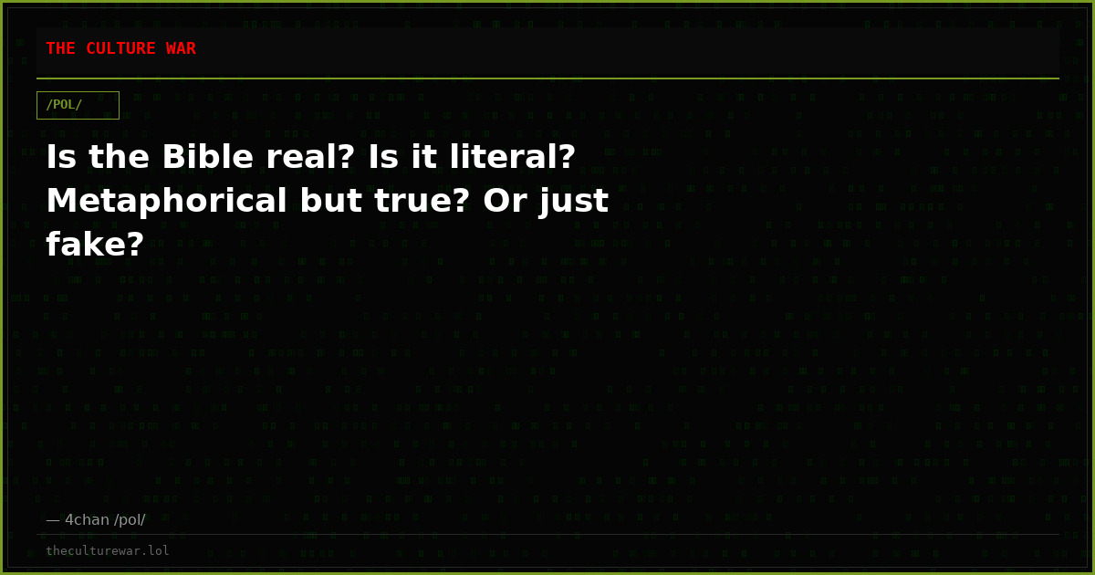 Is the Bible real? Is it literal? Metaphorical but true? Or just fake?