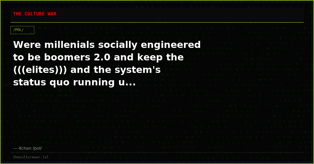Were millenials socially engineered to be boomers 2.0 and keep the (((elites))) and the system's status quo running u...
