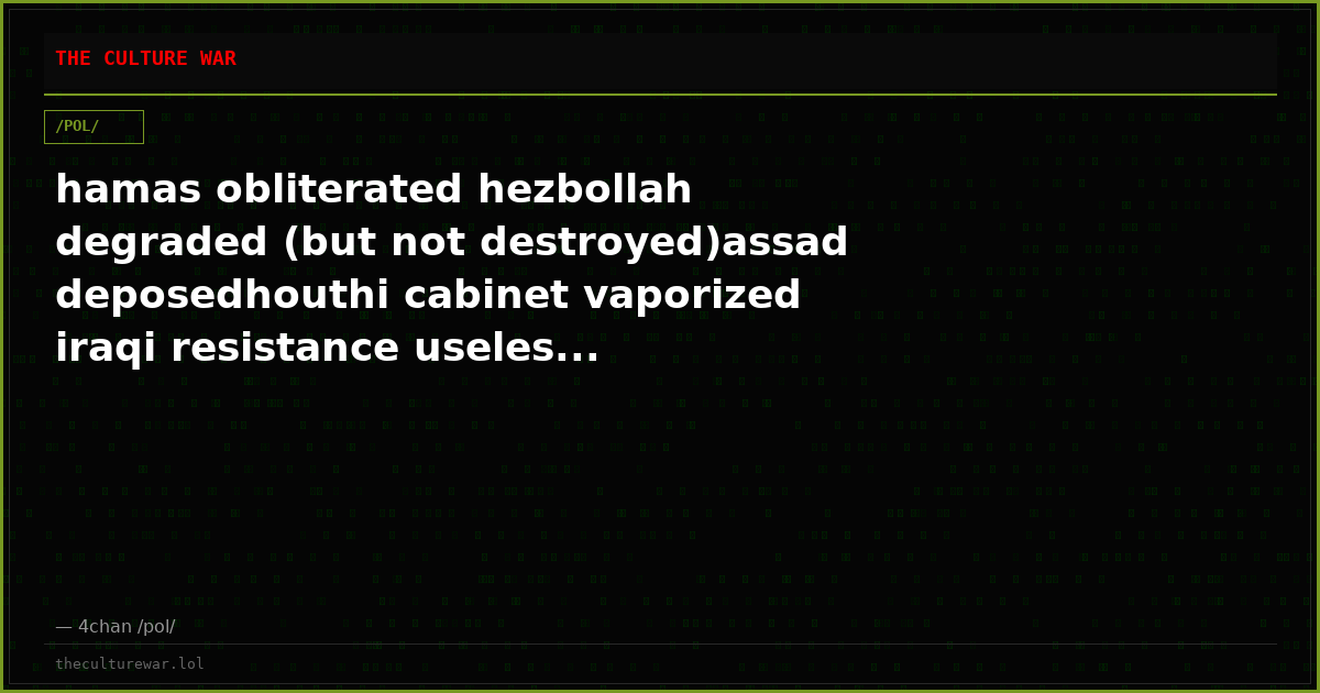 hamas obliterated hezbollah degraded (but not destroyed)assad deposedhouthi cabinet vaporized iraqi resistance useles...