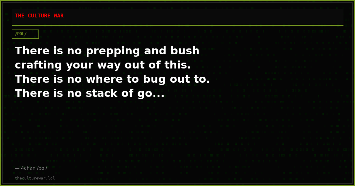 There is no prepping and bush crafting your way out of this. There is no where to bug out to. There is no stack of go...