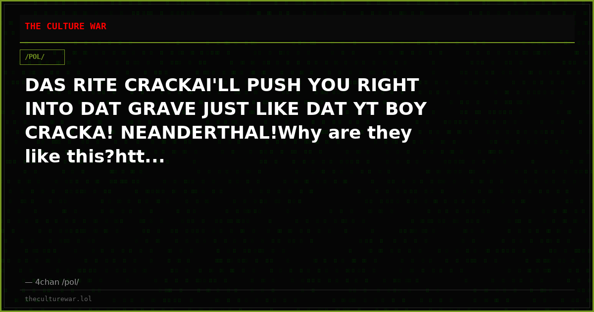 DAS RITE CRACKAI'LL PUSH YOU RIGHT INTO DAT GRAVE JUST LIKE DAT YT BOY CRACKA! NEANDERTHAL!Why are they like this?htt...