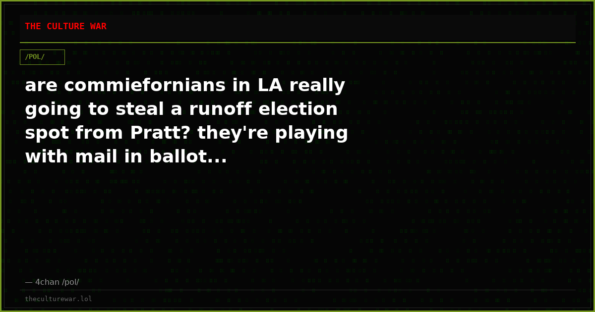 are commiefornians in LA really going to steal a runoff election spot from Pratt? they're playing with mail in ballot...