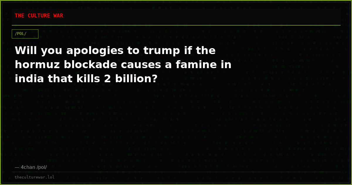 Will you apologies to trump if the hormuz blockade causes a famine in india that kills 2 billion?