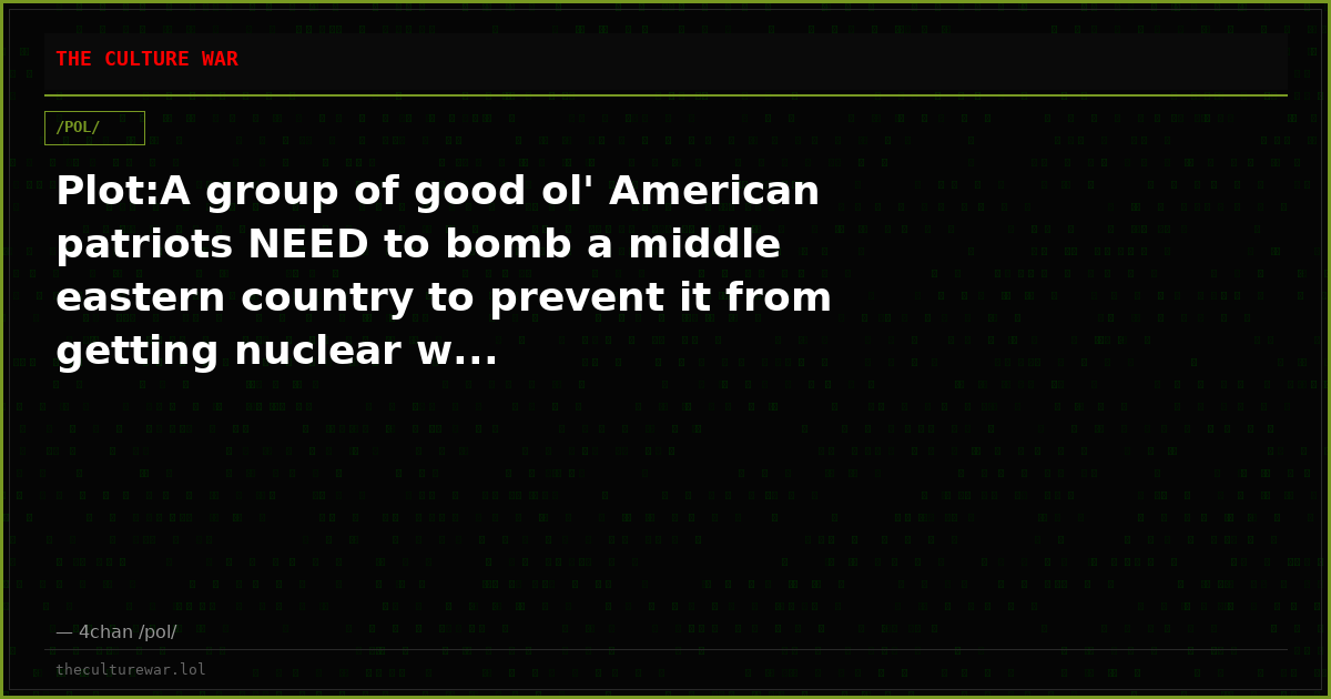 Plot:A group of good ol' American patriots NEED to bomb a middle eastern country to prevent it from getting nuclear w...