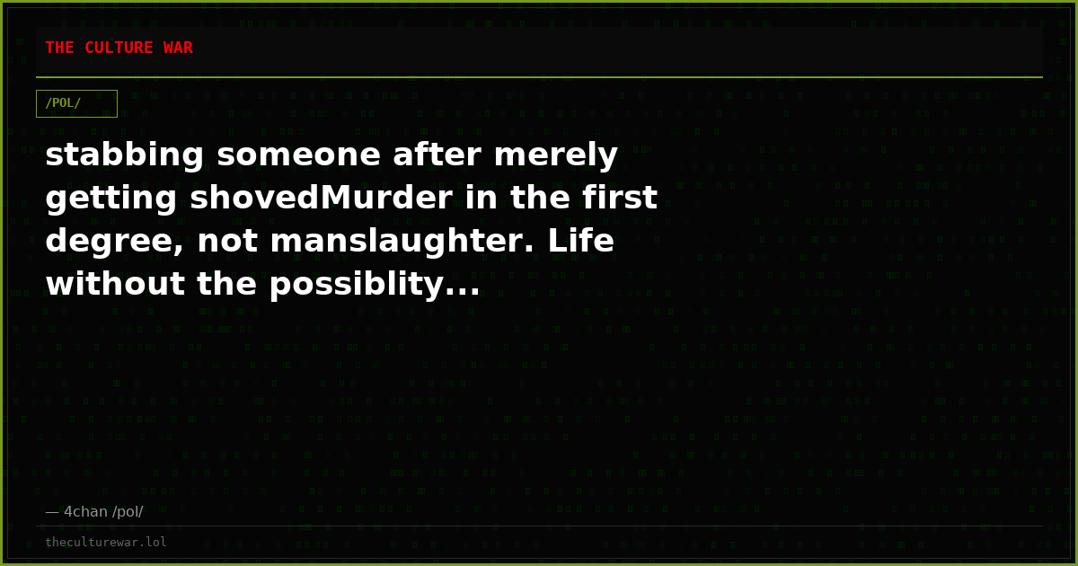 stabbing someone after merely getting shovedMurder in the first degree, not manslaughter. Life without the possiblity...